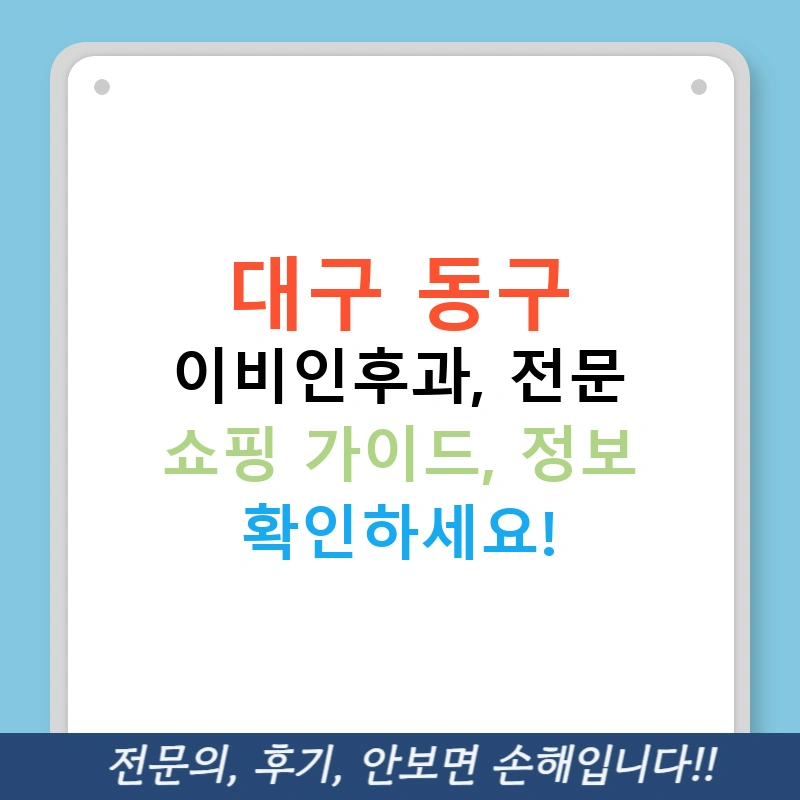 대구 동구 이비인후과, 전문 쇼핑 가이드, 정보 확인하세요!