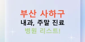 부산 사하구 내과, 주말 진료 병원 리스트!