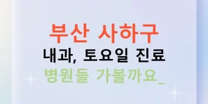 부산 사하구 내과, 토요일 진료 병원들 가볼까요?
