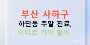 부산 사하구 하단동 주말 진료, 어디로 가야 할까?