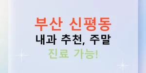 부산 신평동 내과 추천, 주말 진료 가능!