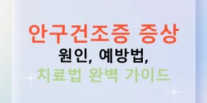 안구건조증 증상 원인, 예방법, 치료법 완벽 가이드