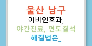울산 남구 이비인후과, 야간진료, 편도결석 해결법은?