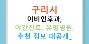 구리시 이비인후과, 야간진료, 유명병원, 추천 정보 대공개!