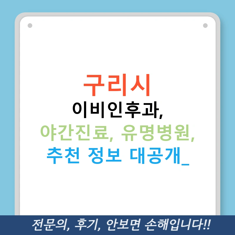 구리시 이비인후과, 야간진료, 유명병원, 추천 정보 대공개!