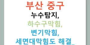 부산 중구 누수탐지, 하수구막힘, 변기막힘, 세면대막힘도 해결!