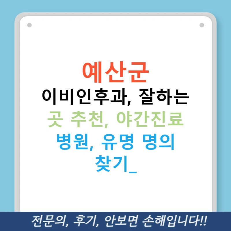 예산군 이비인후과, 잘하는 곳 추천, 야간진료 병원, 유명 명의 찾기!