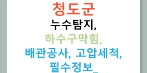 청도군 누수탐지, 하수구막힘, 배관공사, 고압세척, 필수정보!