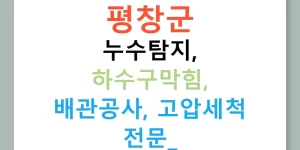 평창군 누수탐지, 하수구막힘, 배관공사, 고압세척 전문!