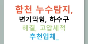 합천 누수탐지, 변기막힘, 하수구 해결, 고압세척 추천업체!