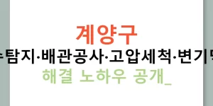 계양구 누수탐지·배관공사·고압세척·변기막힘 해결 노하우 공개!