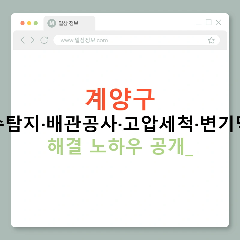 계양구 누수탐지·배관공사·고압세척·변기막힘 해결 노하우 공개!
