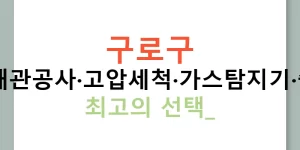 구로구 누수탐지·배관공사·고압세척·가스탐지기·출장서비스 최고의 선택!