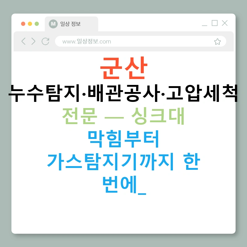 군산 누수탐지·배관공사·고압세척 전문 — 싱크대 막힘부터 가스탐지기까지 한 번에!