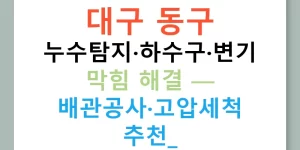 대구 동구 누수탐지·하수구·변기 막힘 해결 — 배관공사·고압세척 추천!