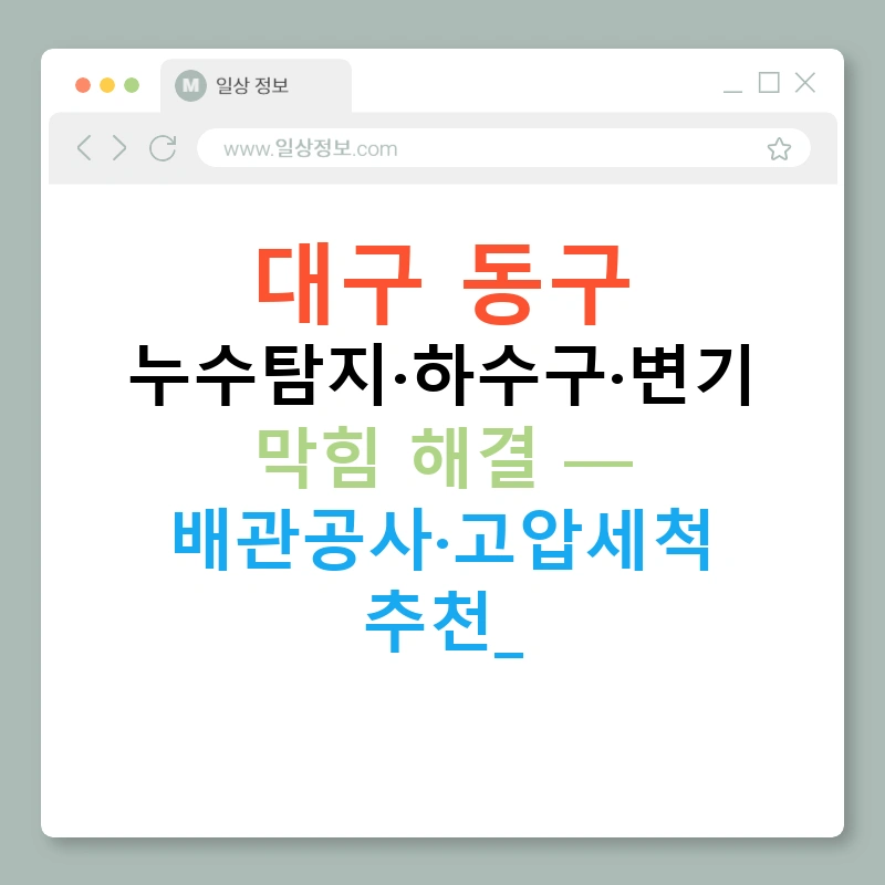 대구 동구 누수탐지·하수구·변기 막힘 해결 — 배관공사·고압세척 추천!