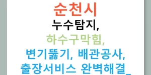 순천시 누수탐지, 하수구막힘, 변기뚫기, 배관공사, 출장서비스 완벽해결!