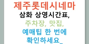 제주롯데시네마 삼화 상영시간표, 주차장, 맛집, 예매팁 한 번에 확인하세요!