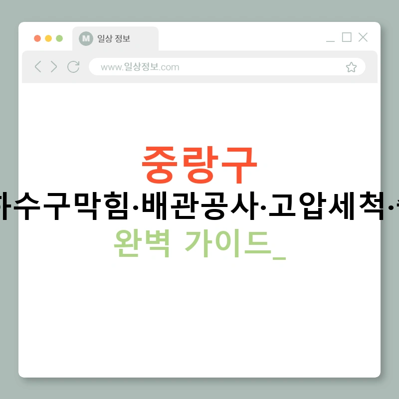 중랑구 누수탐지·하수구막힘·배관공사·고압세척·출장서비스 완벽 가이드!