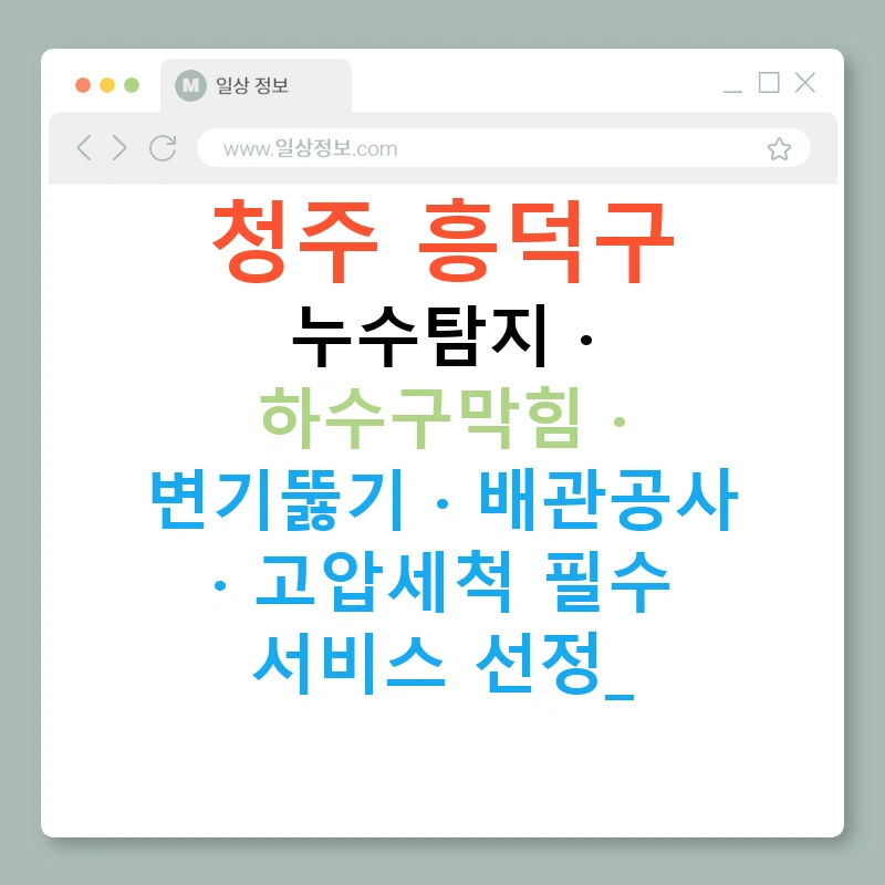 청주 흥덕구 누수탐지 · 하수구막힘 · 변기뚫기 · 배관공사 · 고압세척 필수 서비스 선정!