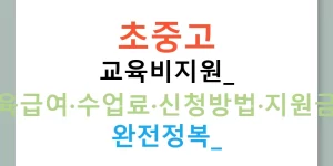 초중고 교육비지원: 교육급여·수업료·신청방법·지원금액 완전정복!