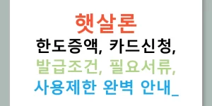 햇살론 한도증액, 카드신청, 발급조건, 필요서류, 사용제한 완벽 안내!