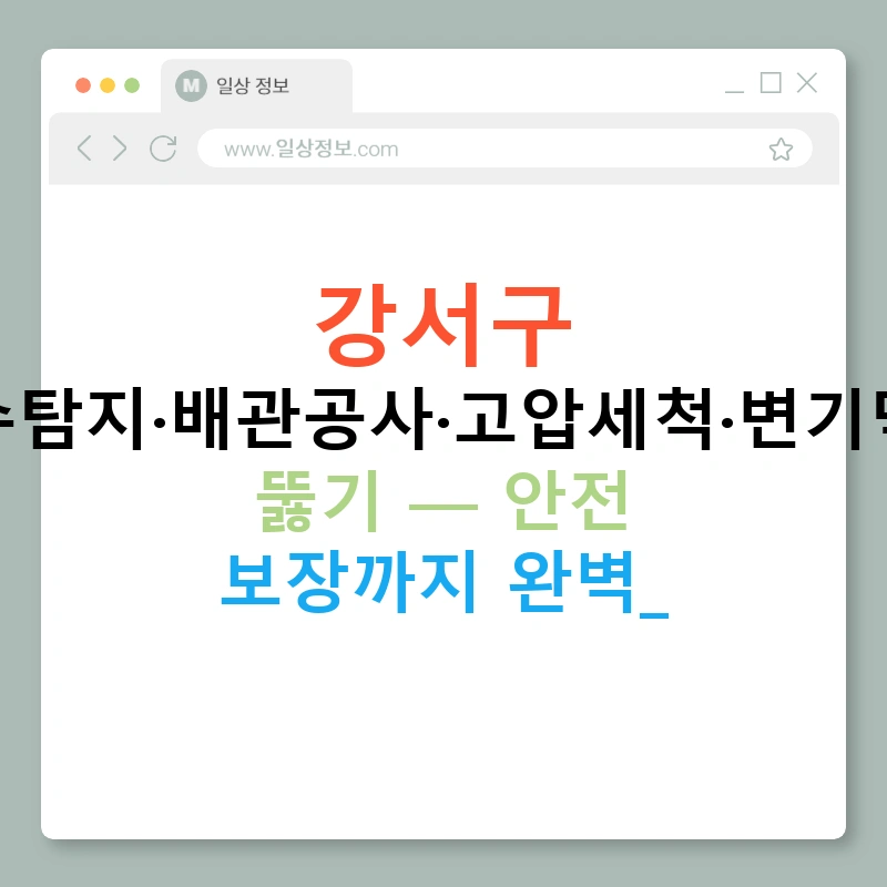 강서구 누수탐지·배관공사·고압세척·변기막힘 뚫기 — 안전 보장까지 완벽!