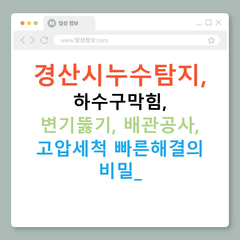 경산시누수탐지, 하수구막힘, 변기뚫기, 배관공사, 고압세척 빠른해결의 비밀!