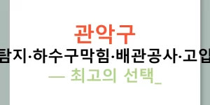 관악구 누수탐지·하수구막힘·배관공사·고압세척 — 최고의 선택!