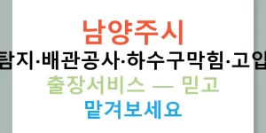 남양주시 누수탐지·배관공사·하수구막힘·고압세척 출장서비스 — 믿고 맡겨보세요