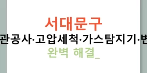 서대문구 누수탐지·배관공사·고압세척·가스탐지기·변기막힘까지 완벽 해결!