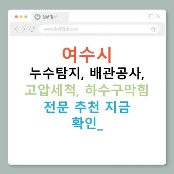 여수시 누수탐지, 배관공사, 고압세척, 하수구막힘 전문 추천 지금 확인!