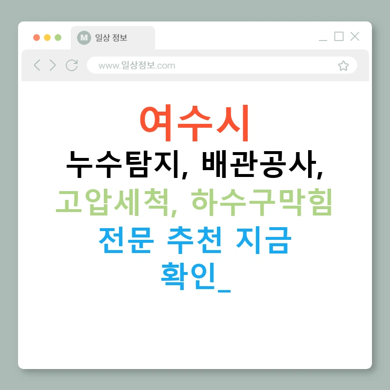 여수시 누수탐지, 배관공사, 고압세척, 하수구막힘 전문 추천 지금 확인!