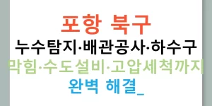 포항 북구 누수탐지·배관공사·하수구 막힘·수도설비·고압세척까지 완벽 해결!