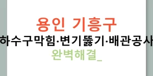 용인 기흥구 누수탐지·하수구막힘·변기뚫기·배관공사·수도공사 완벽해결!